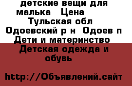 детские вещи для малька › Цена ­ 100 - Тульская обл., Одоевский р-н, Одоев п. Дети и материнство » Детская одежда и обувь   